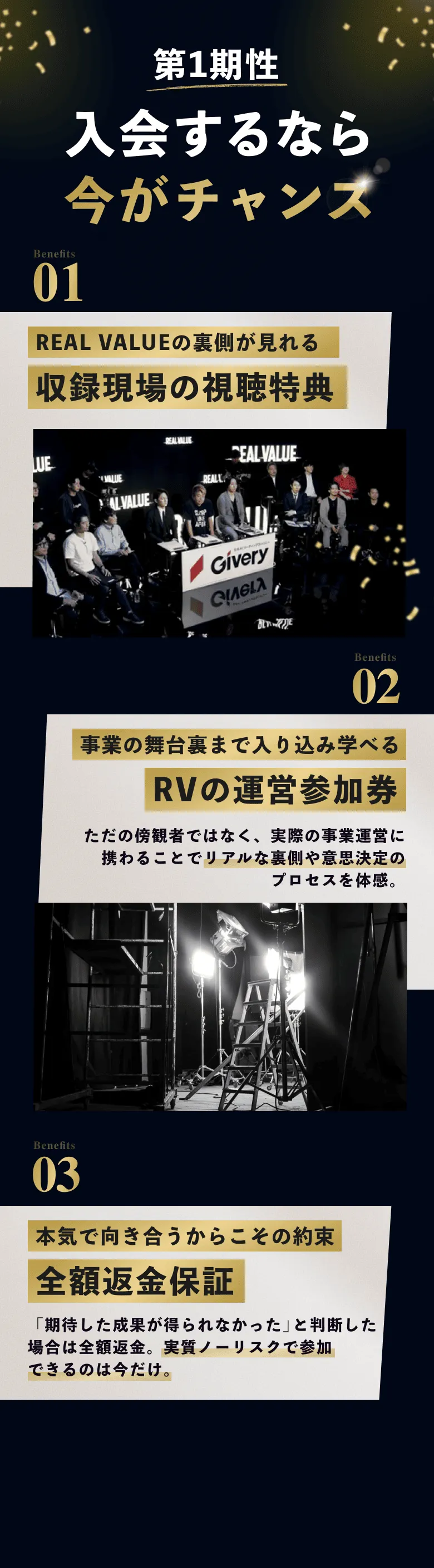 入会するなら今がチャンス 01REAL VALUEの裏側が見れる収録現場の視聴特典 02事業の舞台裏まで入り込み学べるRVの運営参加券 03本気で向き合うからこその約束全額返金保証