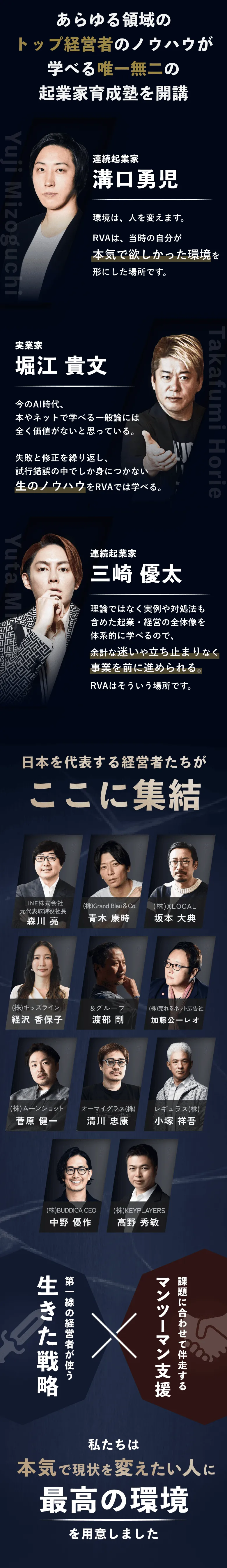 あらゆる領域の トップ経営者のノウハウが学べる唯一無二の 起業家育成塾を開講 連続起業家 溝口勇児 実業家 堀江 貴文 連続起業家 三崎 優太 日本を代表する経営者たちがここに集結 私たちは本気で現状を変えたい人に最高の環境を用意しました